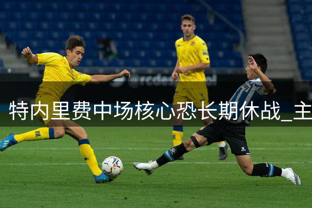 特内里费中场核心恐长期休战 主帅直言无人可替